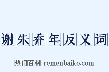 谢朱乔年反义词是什么意思的图片